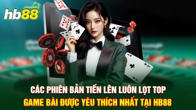 Các phiên bản Tiến Lên luôn lọt top game bài được yêu thích nhất tại HB88