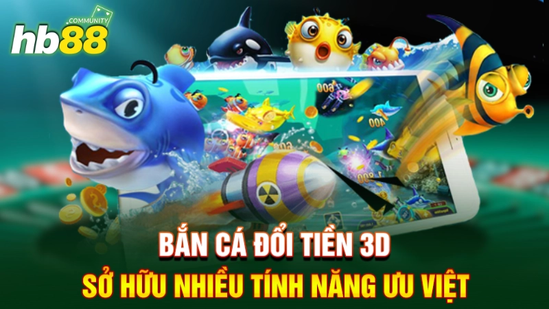 Bắn cá đổi tiền 3D sở hữu nhiều tính năng ưu việt