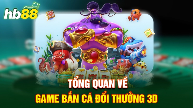 Tổng quan về Game bắn cá 3D đổi thưởng