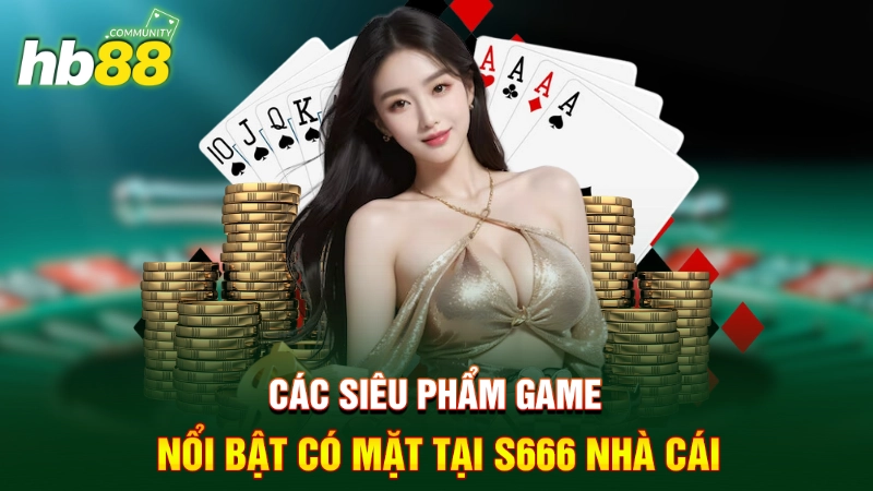 Các siêu phẩm game nổi bật có mặt tại S666 nhà cái