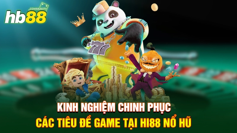 Kinh nghiệm chinh phục các bàn game tại Hi88 nổ hũ