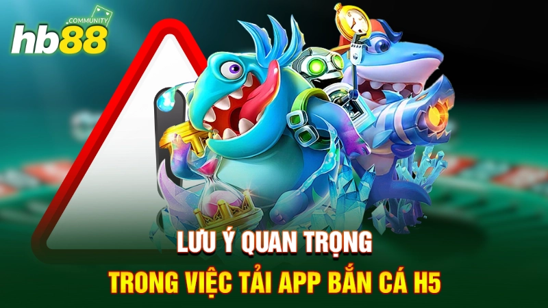 Lưu ý quan trọng trong việc tải App bắn cá H5