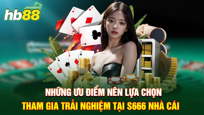 Những ưu điểm nên lựa chọn tham gia trải nghiệm tại S666 nhà cái