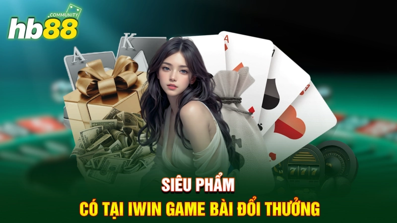 Siêu phẩm có tại IWIN game bài đổi thưởng